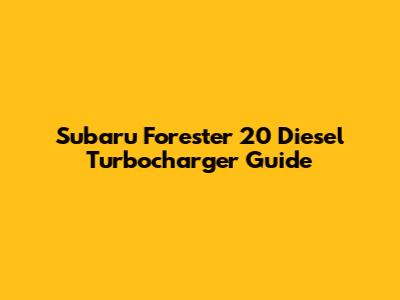 Subaru Forester 20 Diesel Turbocharger Guide