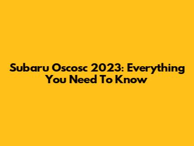 Subaru Oscosc 2023: Everything You Need To Know