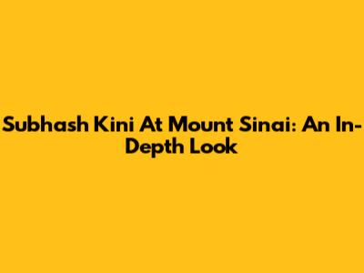 Subhash Kini At Mount Sinai: An In-Depth Look