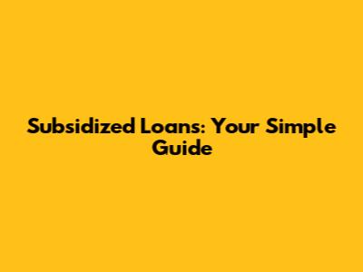 Subsidized Loans: Your Simple Guide