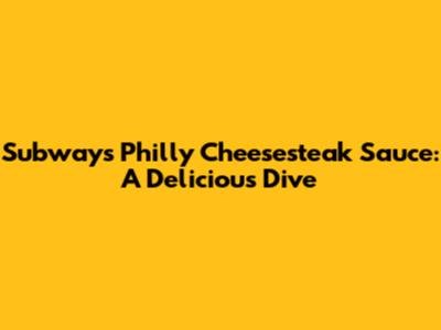 Subway's Philly Cheesesteak Sauce: A Delicious Dive