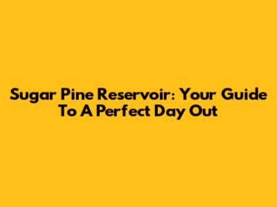 Sugar Pine Reservoir: Your Guide To A Perfect Day Out