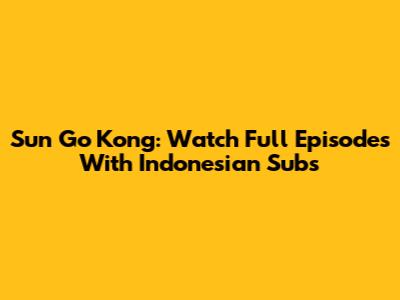 Sun Go Kong: Watch Full Episodes With Indonesian Subs