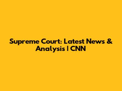 Supreme Court: Latest News & Analysis | CNN