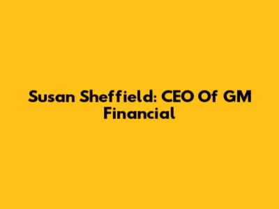 Susan Sheffield: CEO Of GM Financial