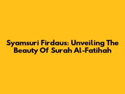 Syamsuri Firdaus: Unveiling The Beauty Of Surah Al-Fatihah