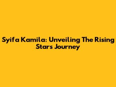 Syifa Kamila: Unveiling The Rising Star's Journey
