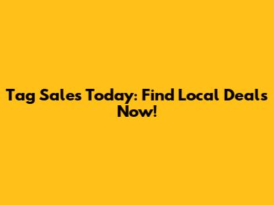 Tag Sales Today: Find Local Deals Now!
