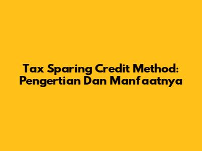 Tax Sparing Credit Method: Pengertian Dan Manfaatnya