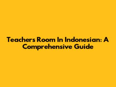 Teacher's Room In Indonesian: A Comprehensive Guide