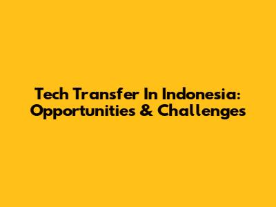 Tech Transfer In Indonesia: Opportunities & Challenges