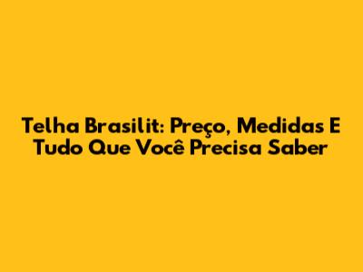Telha Brasilit: Preço, Medidas E Tudo Que Você Precisa Saber