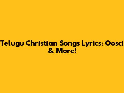 Telugu Christian Songs Lyrics: Oosci & More!