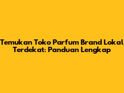 Temukan Toko Parfum Brand Lokal Terdekat: Panduan Lengkap