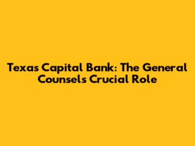 Texas Capital Bank: The General Counsel's Crucial Role