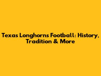 Texas Longhorns Football: History, Tradition & More