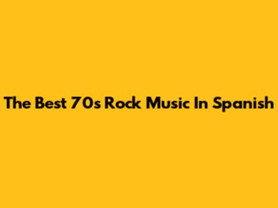 The Best 70s Rock Music In Spanish