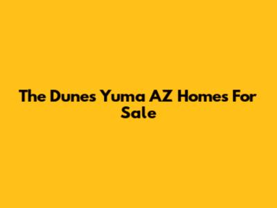 The Dunes Yuma AZ Homes For Sale