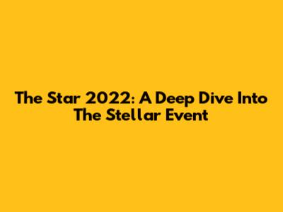 The Star 2022: A Deep Dive Into The Stellar Event