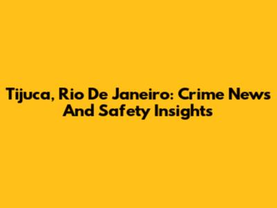Tijuca, Rio De Janeiro: Crime News And Safety Insights