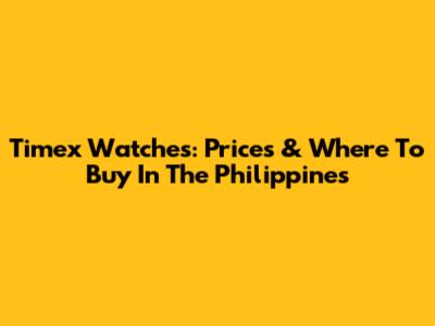Timex Watches: Prices & Where To Buy In The Philippines