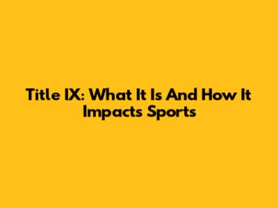 Title IX: What It Is And How It Impacts Sports