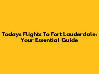 Today's Flights To Fort Lauderdale: Your Essential Guide