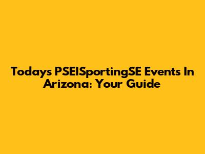 Today's PSEISportingSE Events In Arizona: Your Guide