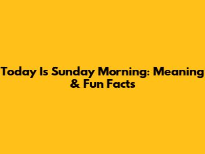 Today Is Sunday Morning: Meaning & Fun Facts