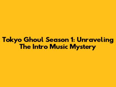 Tokyo Ghoul Season 1: Unraveling The Intro Music Mystery