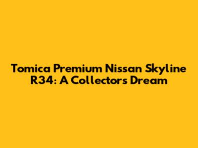 Tomica Premium Nissan Skyline R34: A Collector's Dream