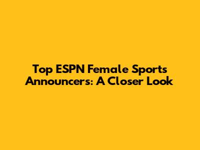 Top ESPN Female Sports Announcers: A Closer Look