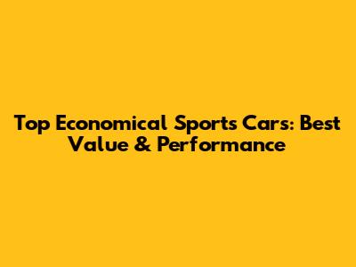 Top Economical Sports Cars: Best Value & Performance