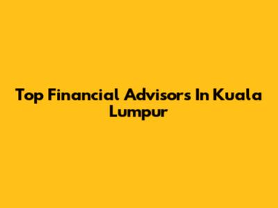 Top Financial Advisors In Kuala Lumpur