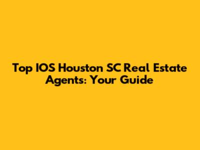 Top IOS Houston SC Real Estate Agents: Your Guide
