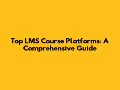 Top LMS Course Platforms: A Comprehensive Guide