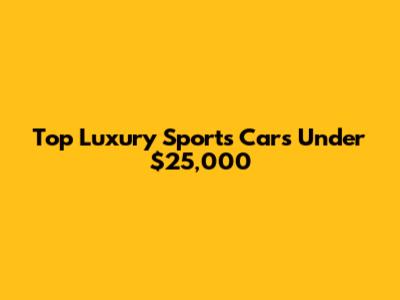 Top Luxury Sports Cars Under $25,000