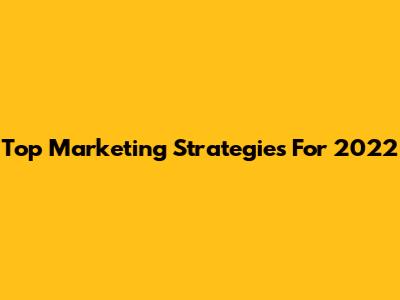 Top Marketing Strategies For 2022