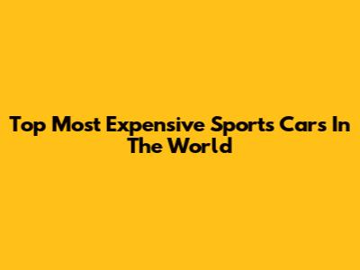 Top Most Expensive Sports Cars In The World