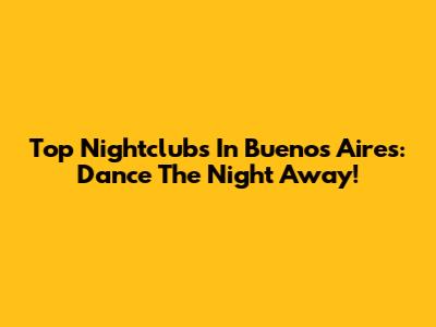 Top Nightclubs In Buenos Aires: Dance The Night Away!