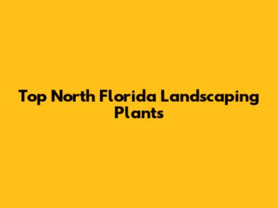 Top North Florida Landscaping Plants