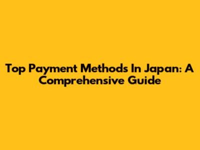 Top Payment Methods In Japan: A Comprehensive Guide