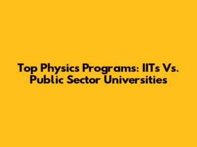 Top Physics Programs: IITs Vs. Public Sector Universities