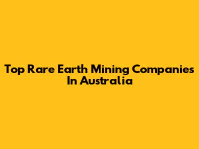 Top Rare Earth Mining Companies In Australia