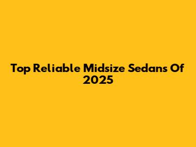 Top Reliable Midsize Sedans Of 2025