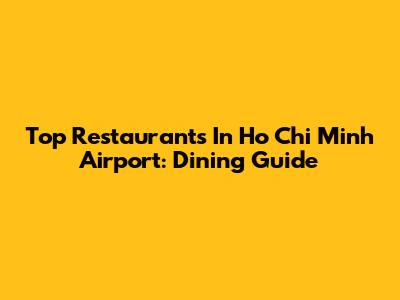 Top Restaurants In Ho Chi Minh Airport: Dining Guide