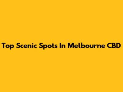 Top Scenic Spots In Melbourne CBD