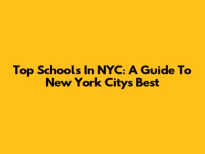 Top Schools In NYC: A Guide To New York City's Best