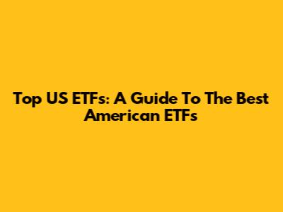 Top US ETFs: A Guide To The Best American ETFs