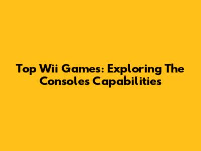Top Wii Games: Exploring The Console's Capabilities